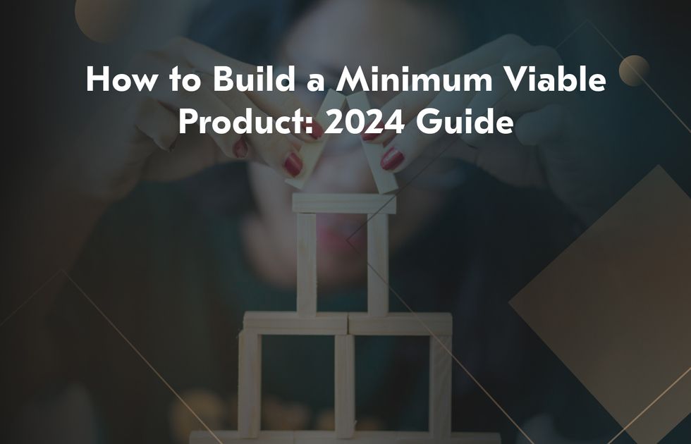 How to Build a Minimum Viable Product: [2024 Guide]